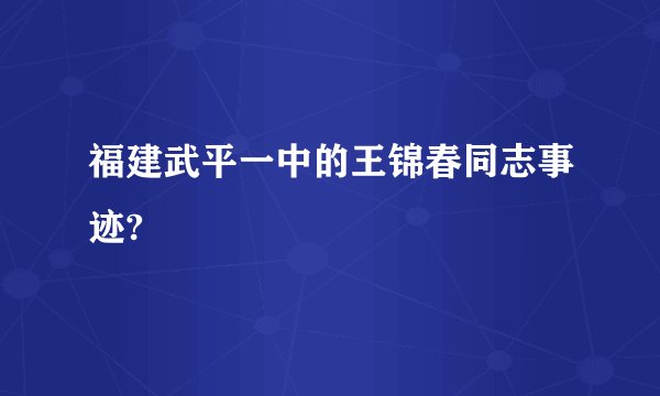 福建武平一中的王锦春同志事迹?