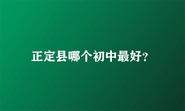 正定县哪个初中最好？