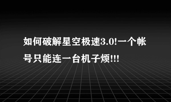 如何破解星空极速3.0!一个帐号只能连一台机子烦!!!