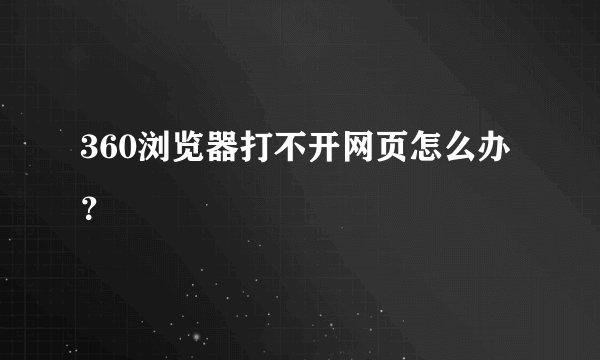 360浏览器打不开网页怎么办？