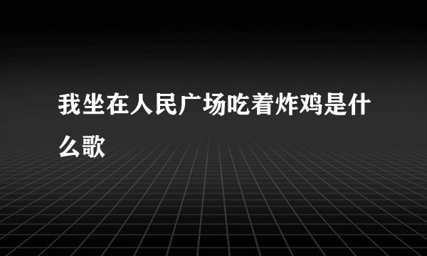 我坐在人民广场吃着炸鸡是什么歌