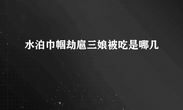 水泊巾帼劫扈三娘被吃是哪几