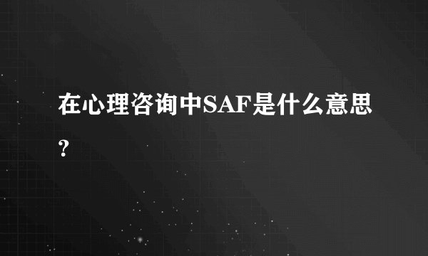 在心理咨询中SAF是什么意思？