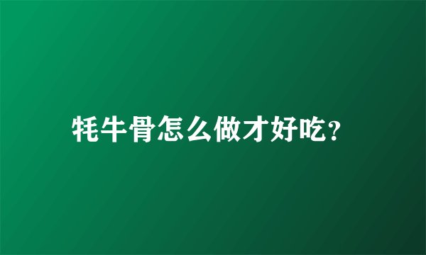 牦牛骨怎么做才好吃？