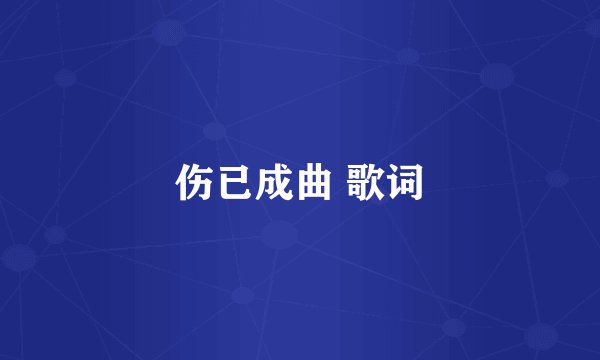 伤已成曲 歌词