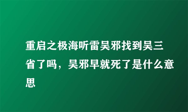 重启之极海听雷吴邪找到吴三省了吗，吴邪早就死了是什么意思