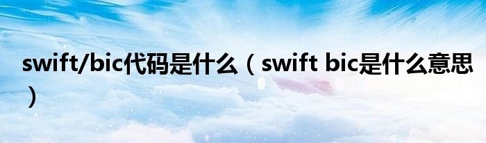 swiftbic代码是什么swiftbic是什么意思