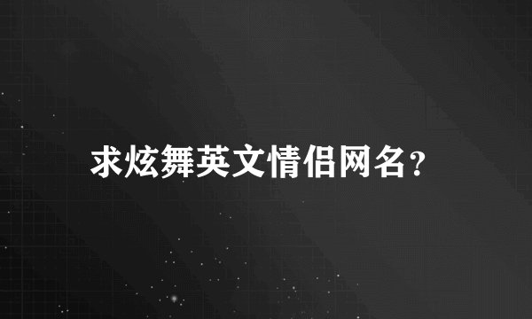 求炫舞英文情侣网名？