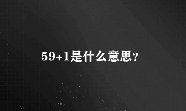 59+1是什么意思？