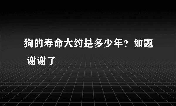 狗的寿命大约是多少年？如题 谢谢了