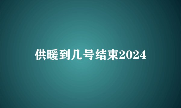 供暖到几号结束2024