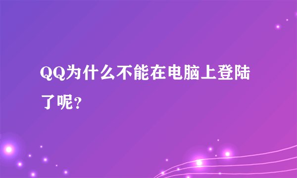 QQ为什么不能在电脑上登陆了呢？