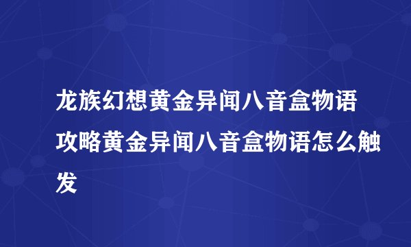 龙族幻想黄金异闻八音盒物语攻略黄金异闻八音盒物语怎么触发