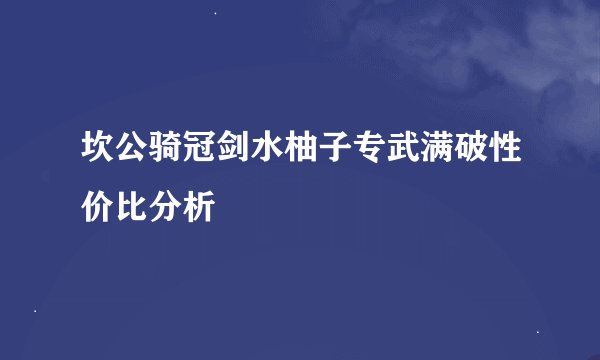 坎公骑冠剑水柚子专武满破性价比分析