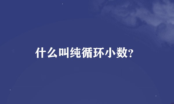 什么叫纯循环小数？