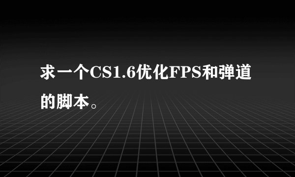 求一个CS1.6优化FPS和弹道的脚本。