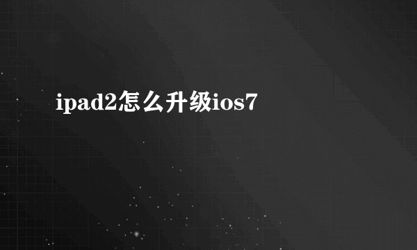 ipad2怎么升级ios7