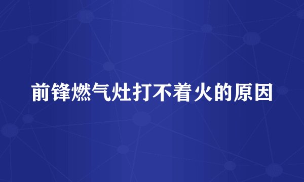 前锋燃气灶打不着火的原因