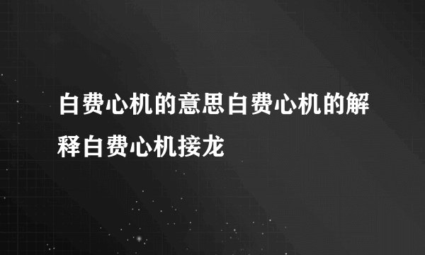 白费心机的意思白费心机的解释白费心机接龙