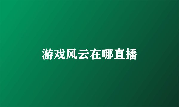 游戏风云在哪直播
