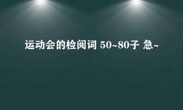 运动会的检阅词 50~80子 急~