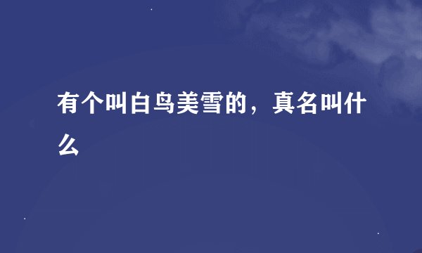 有个叫白鸟美雪的，真名叫什么