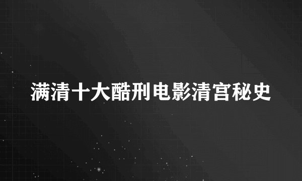 满清十大酷刑电影清宫秘史