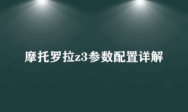 摩托罗拉z3参数配置详解
