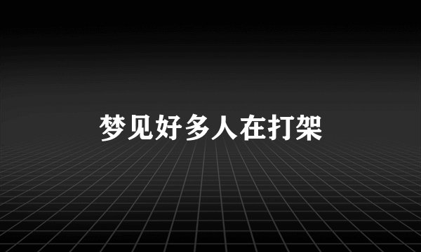 梦见好多人在打架