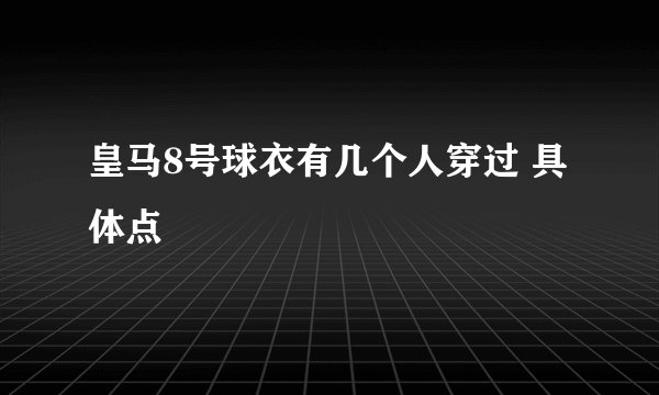 皇马8号球衣有几个人穿过 具体点