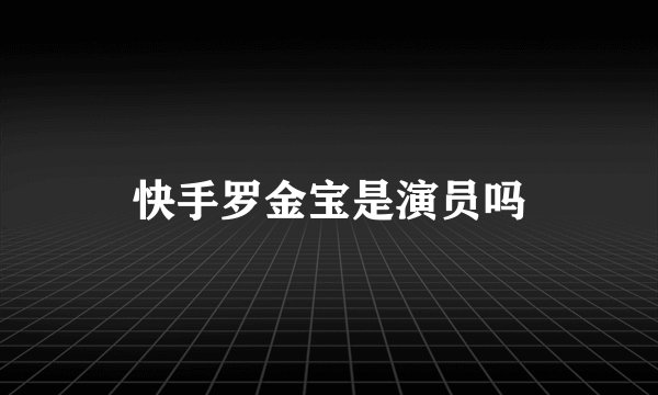 快手罗金宝是演员吗