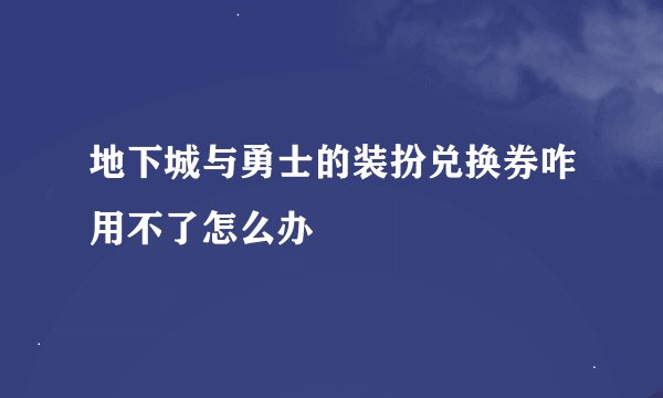 地下城与勇士的装扮兑换券咋用不了怎么办