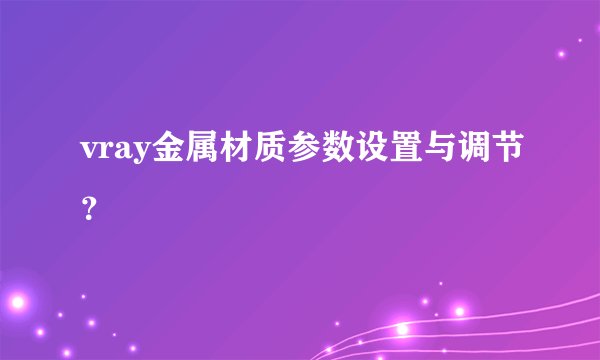 vray金属材质参数设置与调节？