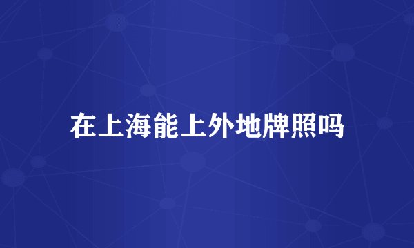 在上海能上外地牌照吗