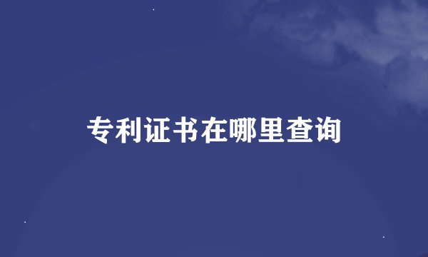 专利证书在哪里查询