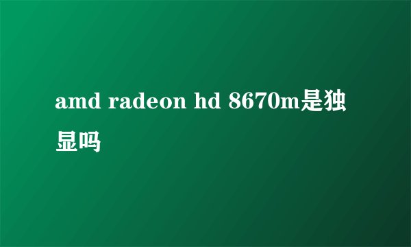 amd radeon hd 8670m是独显吗