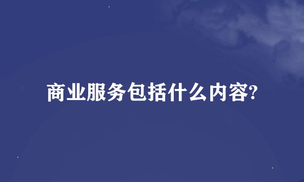 商业服务包括什么内容?