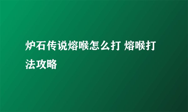 炉石传说熔喉怎么打 熔喉打法攻略