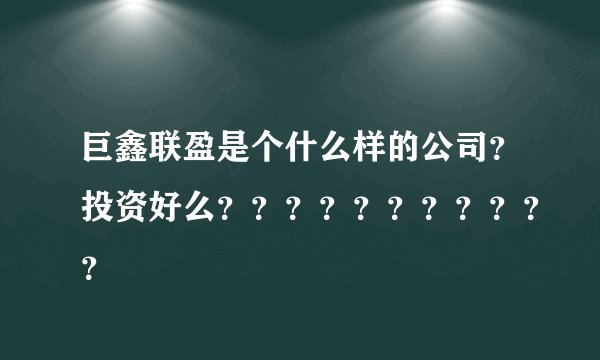 巨鑫联盈是个什么样的公司？投资好么？？？？？？？？？？？