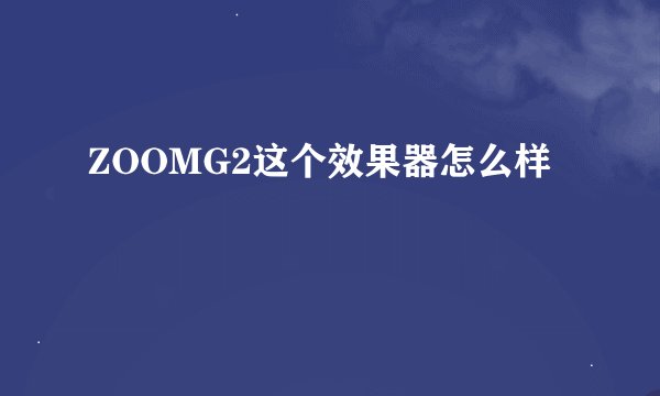 ZOOMG2这个效果器怎么样