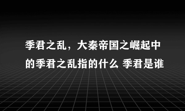 季君之乱，大秦帝国之崛起中的季君之乱指的什么 季君是谁