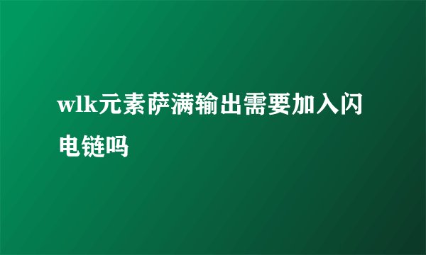 wlk元素萨满输出需要加入闪电链吗