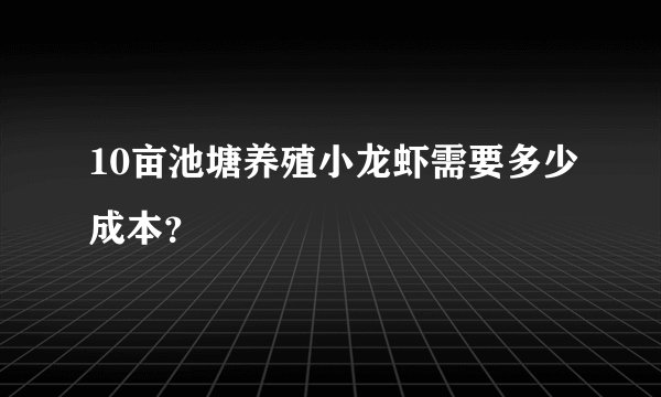 10亩池塘养殖小龙虾需要多少成本？
