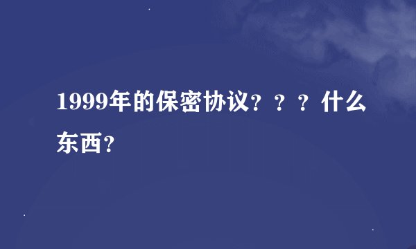 1999年的保密协议？？？什么东西？