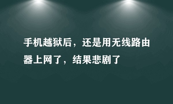手机越狱后，还是用无线路由器上网了，结果悲剧了