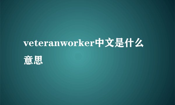 veteranworker中文是什么意思