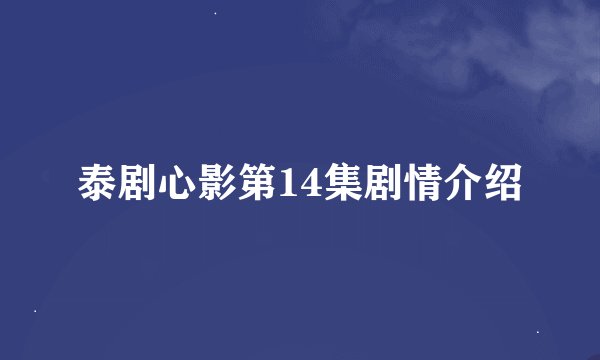 泰剧心影第14集剧情介绍