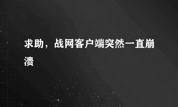 求助，战网客户端突然一直崩溃