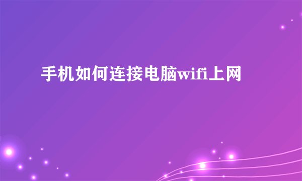 手机如何连接电脑wifi上网