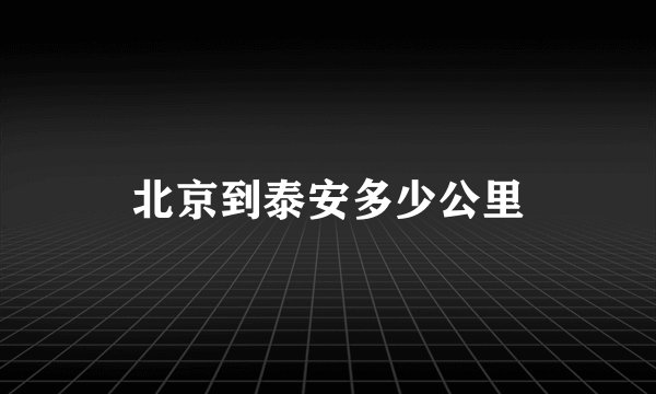 北京到泰安多少公里
